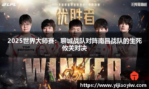 2025世界大师赛：聊城战队对阵南昌战队的生死攸关对决