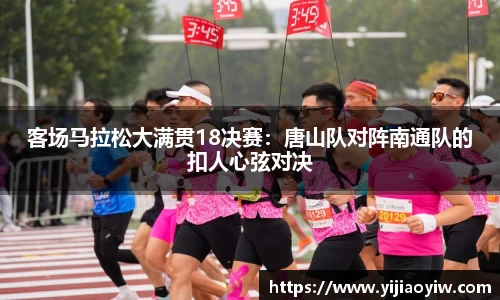 客场马拉松大满贯18决赛：唐山队对阵南通队的扣人心弦对决