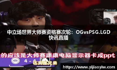 中立场世界大师赛资格赛次轮：OGvsPSG.LGD快讯直播