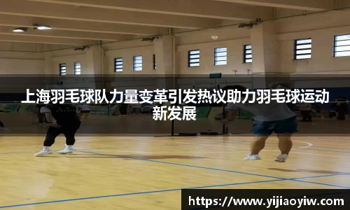 上海羽毛球队力量变革引发热议助力羽毛球运动新发展
