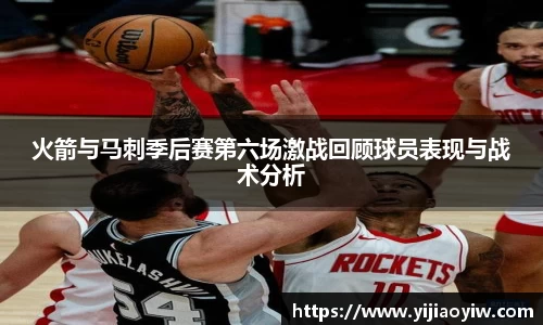 火箭与马刺季后赛第六场激战回顾球员表现与战术分析