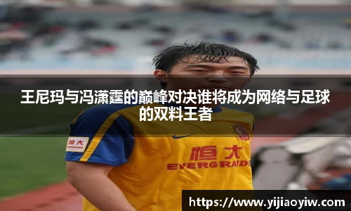 王尼玛与冯潇霆的巅峰对决谁将成为网络与足球的双料王者
