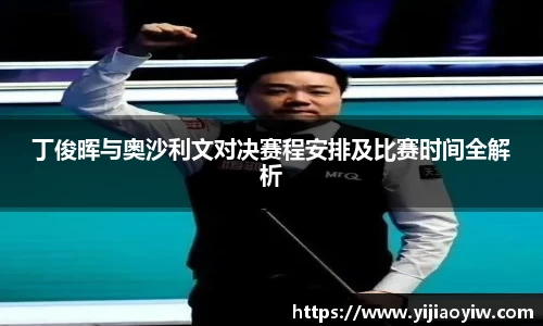 丁俊晖与奥沙利文对决赛程安排及比赛时间全解析