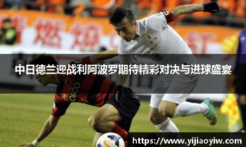 中日德兰迎战利阿波罗期待精彩对决与进球盛宴