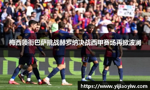 梅西领衔巴萨挑战赫罗纳决战西甲赛场再掀波澜